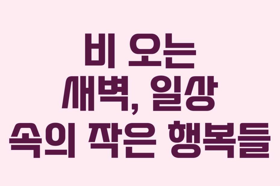 비 오는 새벽, 일상 속의 작은 행복들