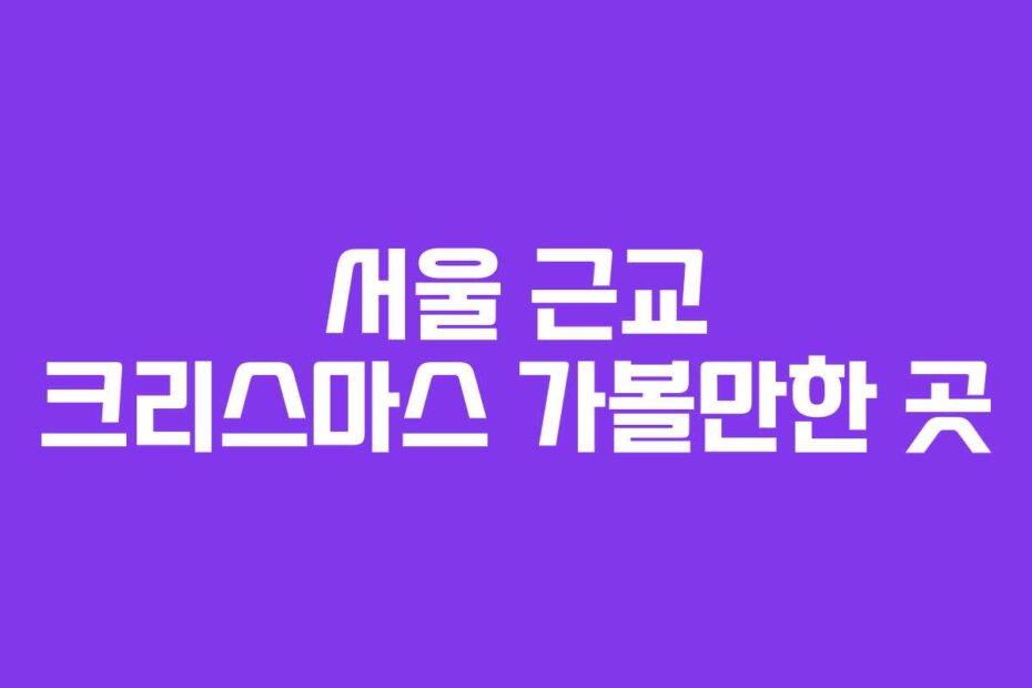 서울 근교 크리스마스 가볼만한 곳