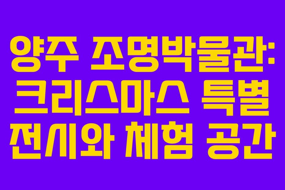 양주 조명박물관: 크리스마스 특별 전시와 체험 공간