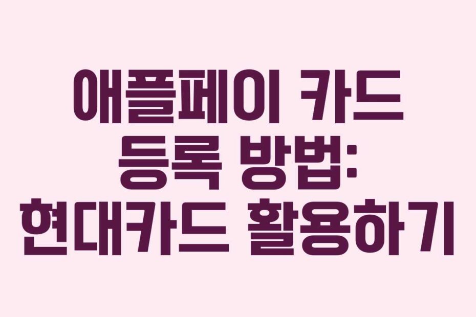 애플페이 카드 등록 방법: 현대카드 활용하기
