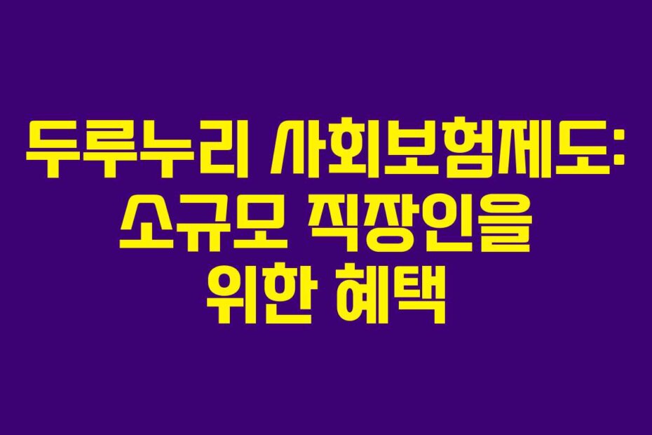 두루누리 사회보험제도: 소규모 직장인을 위한 혜택