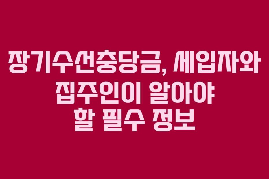 장기수선충당금, 세입자와 집주인이 알아야 할 필수 정보
