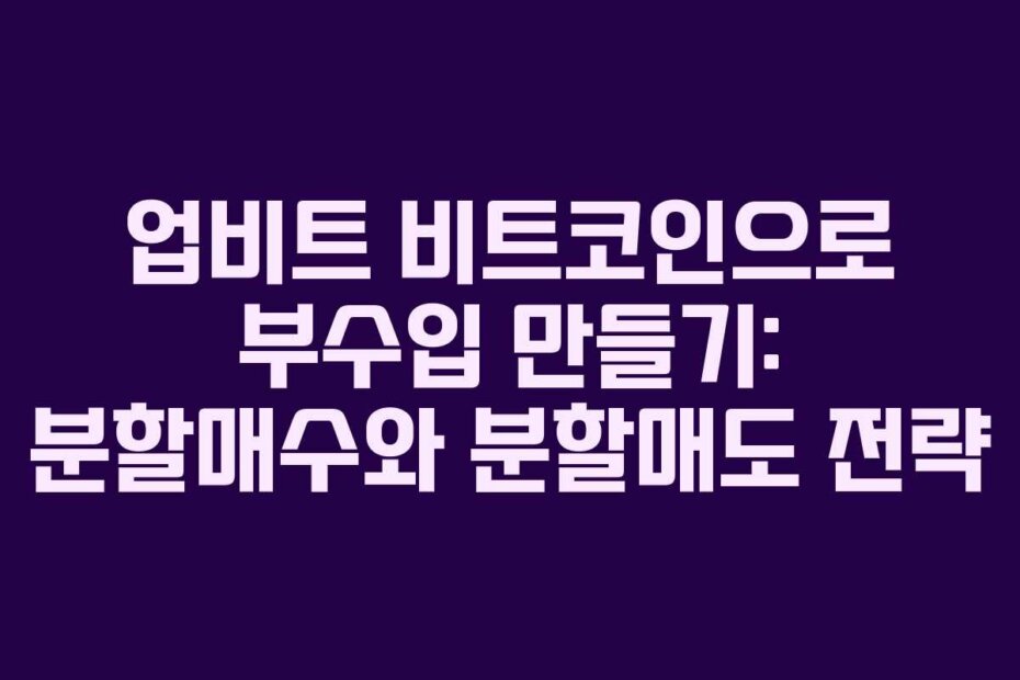 업비트 비트코인으로 부수입 만들기: 분할매수와 분할매도 전략
