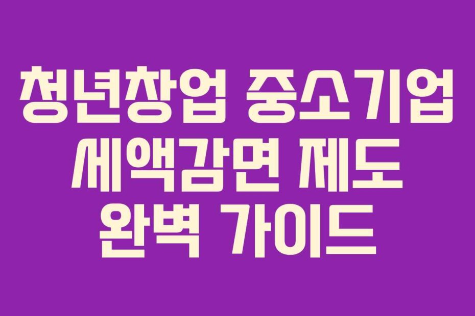 청년창업 중소기업 세액감면 제도 완벽 가이드