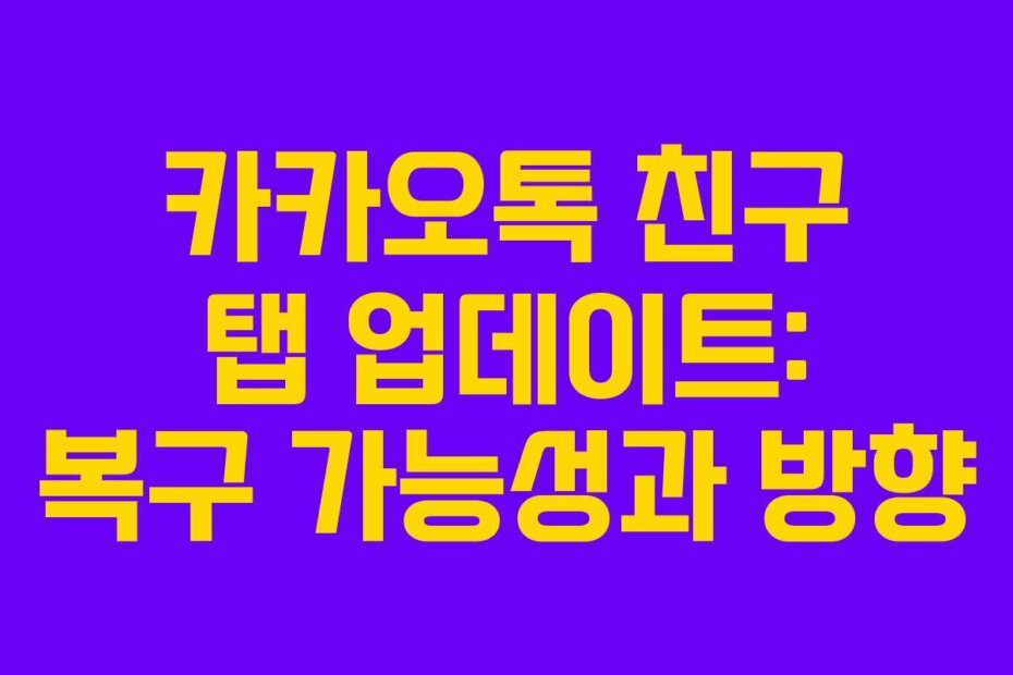 카카오톡 친구 탭 업데이트: 복구 가능성과 방향