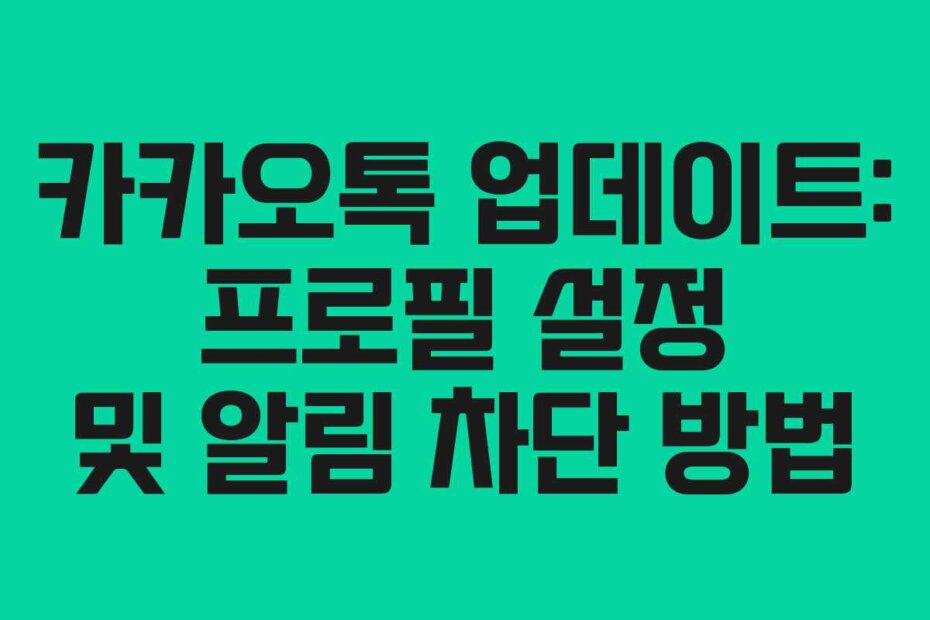카카오톡 업데이트: 프로필 설정 및 알림 차단 방법
