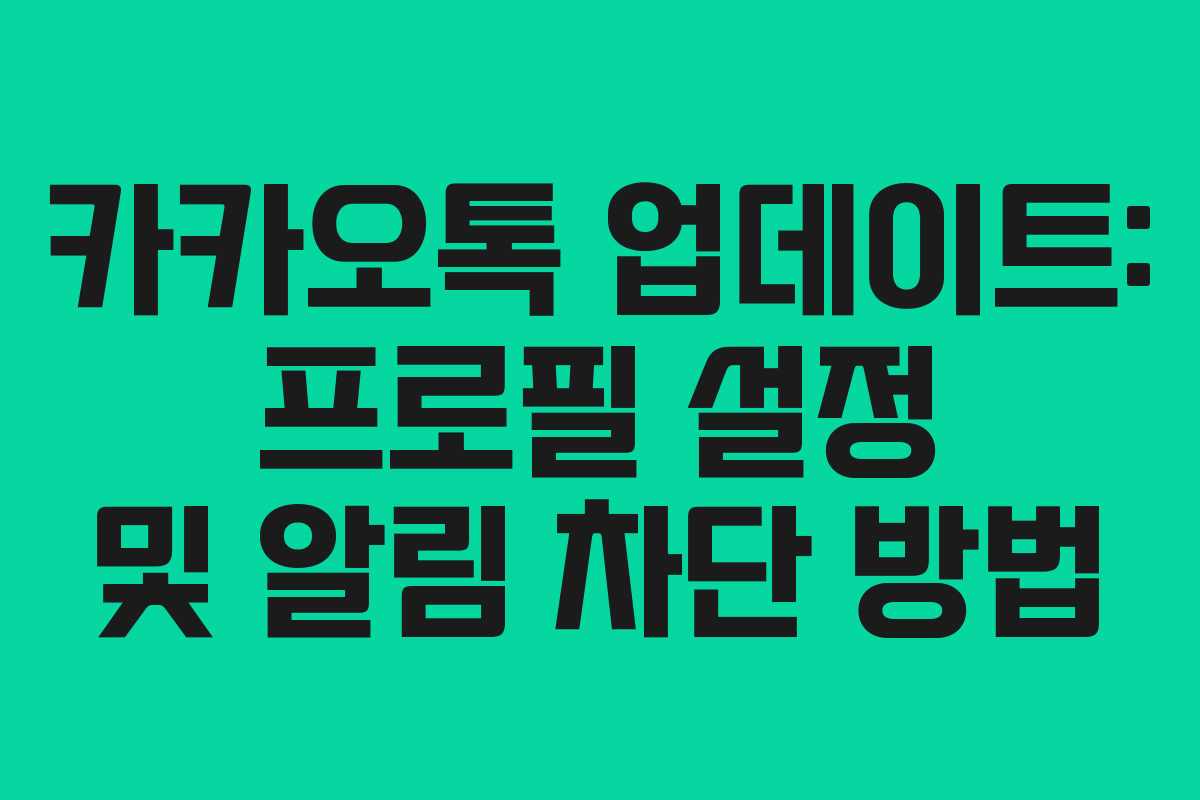 카카오톡 업데이트: 프로필 설정 및 알림 차단 방법
