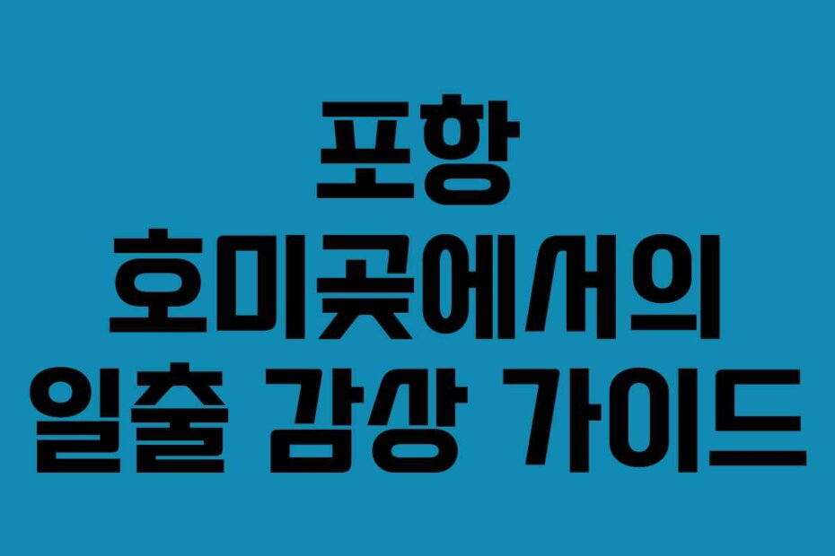 포항 호미곶에서의 일출 감상 가이드