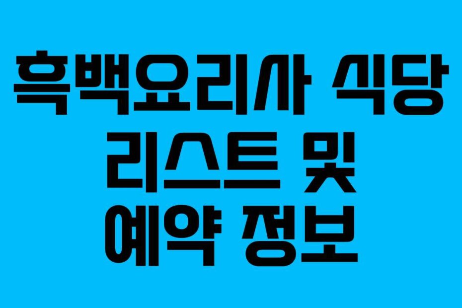 흑백요리사 식당 리스트 및 예약 정보