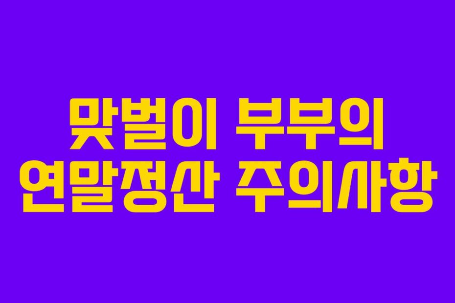 맞벌이 부부의 연말정산 주의사항