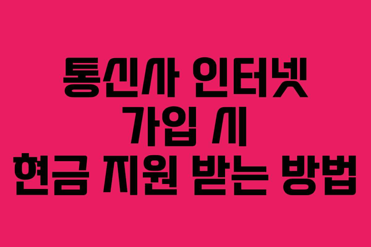 통신사 인터넷 가입 시 현금 지원 받는 방법