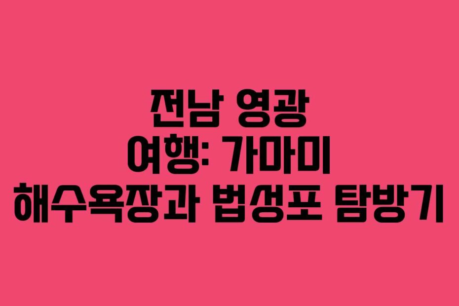 전남 영광 여행: 가마미 해수욕장과 법성포 탐방기