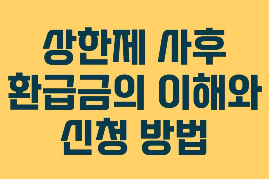 상한제 사후 환급금의 이해와 신청 방법