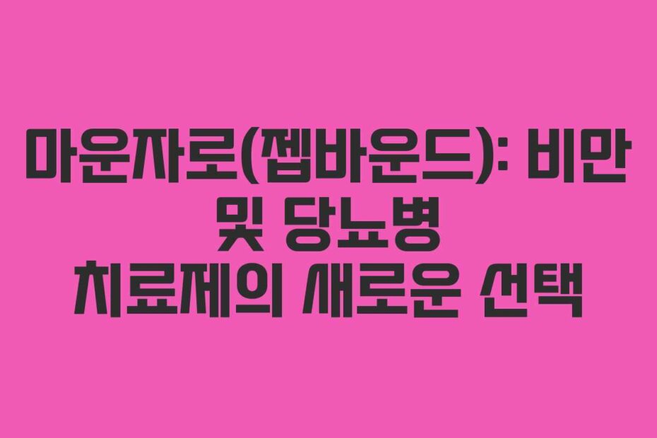 마운자로(젭바운드): 비만 및 당뇨병 치료제의 새로운 선택 마운자로(젭바운드): 비만 및 당뇨병 치료제의 새로운 선택