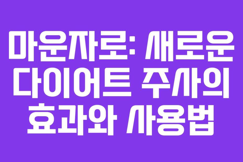 마운자로: 새로운 다이어트 주사의 효과와 사용법 마운자로: 새로운 다이어트 주사의 효과와 사용법