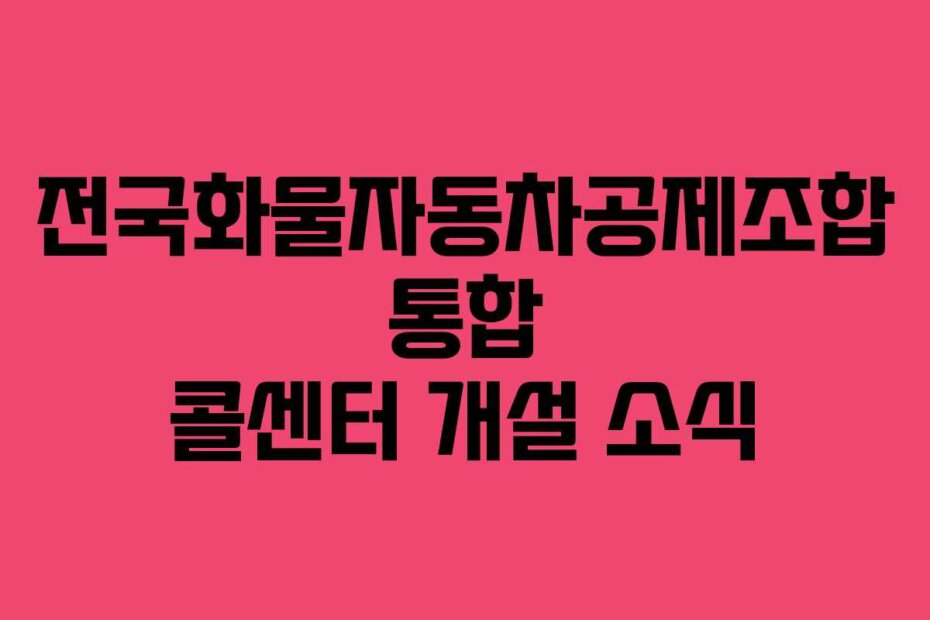 전국화물자동차공제조합 통합 콜센터 개설 소식