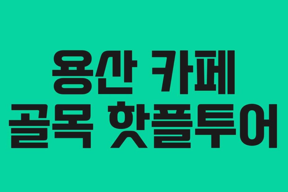 용산 카페 골목 핫플투어
