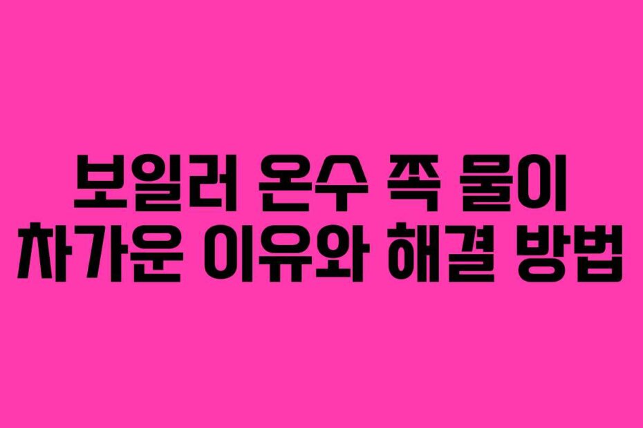 보일러 온수 쪽 물이 차가운 이유와 해결 방법