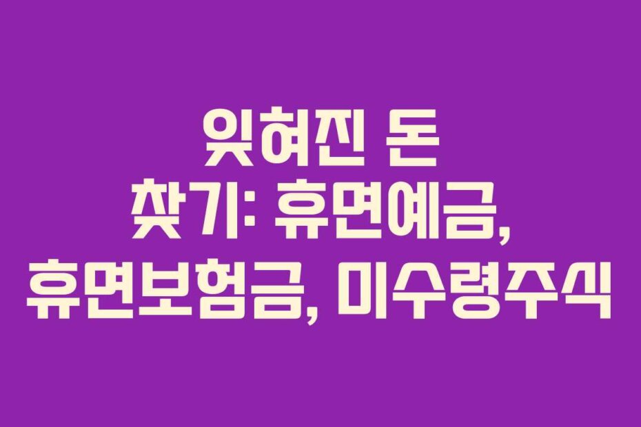 잊혀진 돈 찾기: 휴면예금, 휴면보험금, 미수령주식