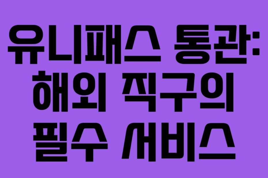 유니패스 통관: 해외 직구의 필수 서비스