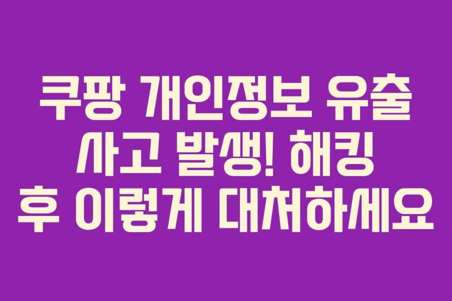 쿠팡 개인정보 유출 사고 발생! 해킹 후 이렇게 대처하세요