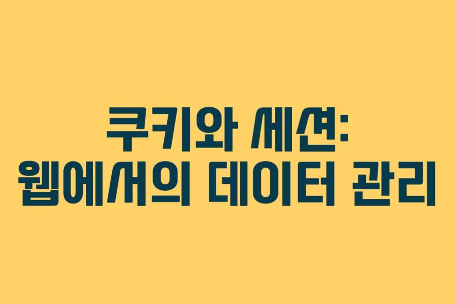 쿠키와 세션: 웹에서의 데이터 관리