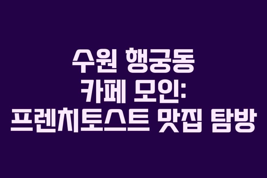 수원 행궁동 카페 모인: 프렌치토스트 맛집 탐방