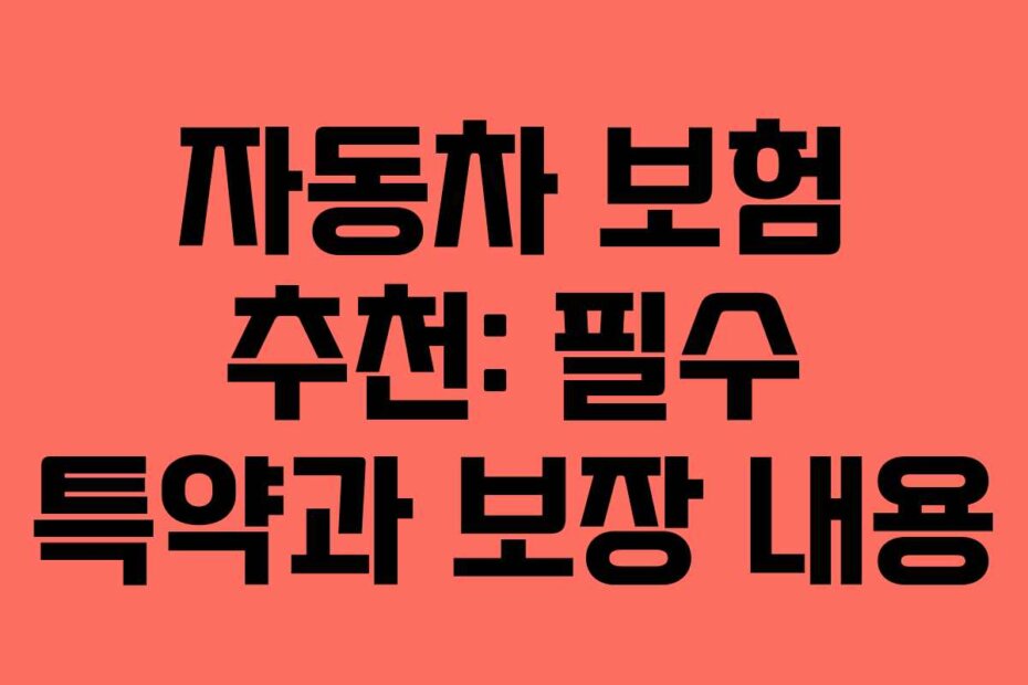 자동차 보험 추천: 필수 특약과 보장 내용