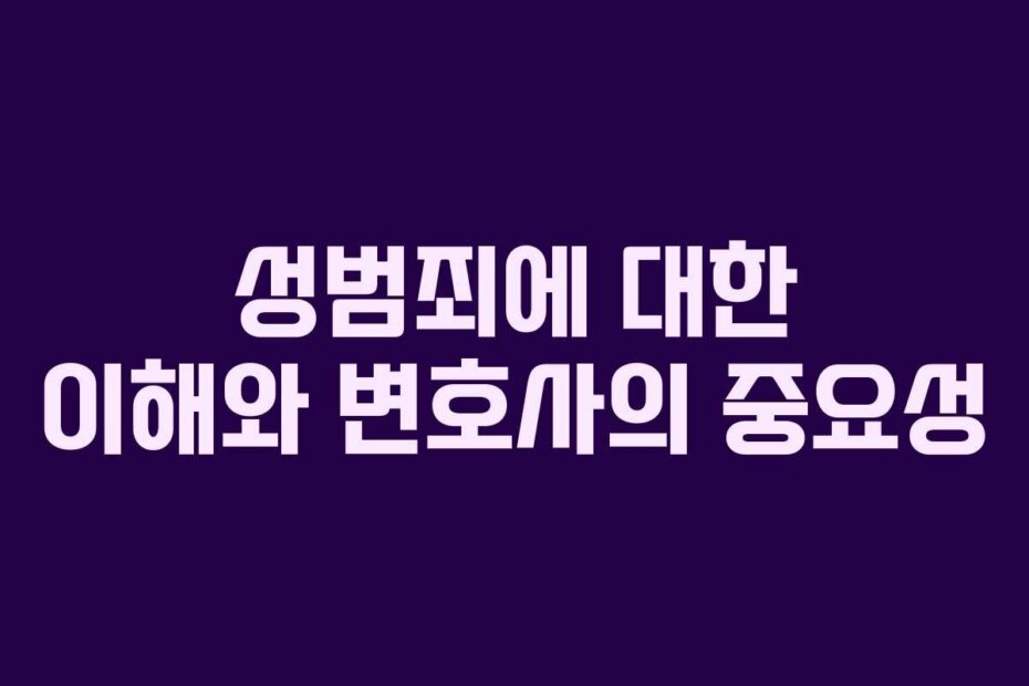 성범죄에 대한 이해와 변호사의 중요성