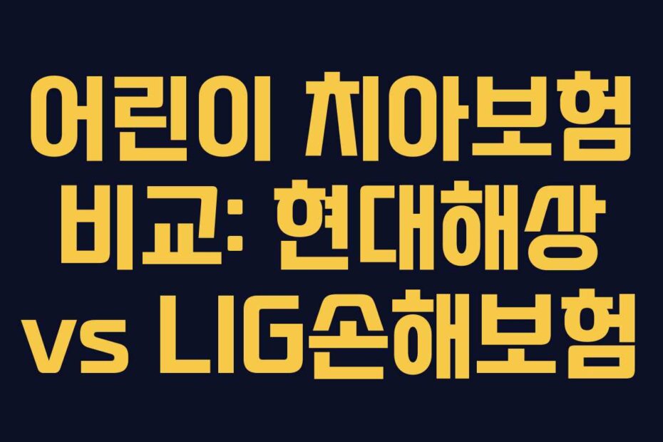 어린이 치아보험 비교: 현대해상 vs LIG손해보험