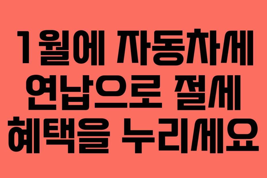 1월에 자동차세 연납으로 절세 혜택을 누리세요