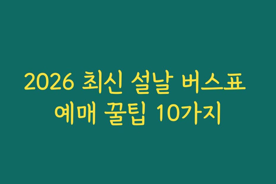 2026 최신 설날 버스표 예매 꿀팁 10가지