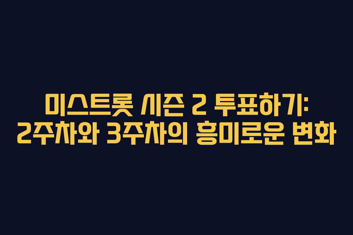 미스트롯 시즌 2 투표하기: 2주차와 3주차의 흥미로운 변화