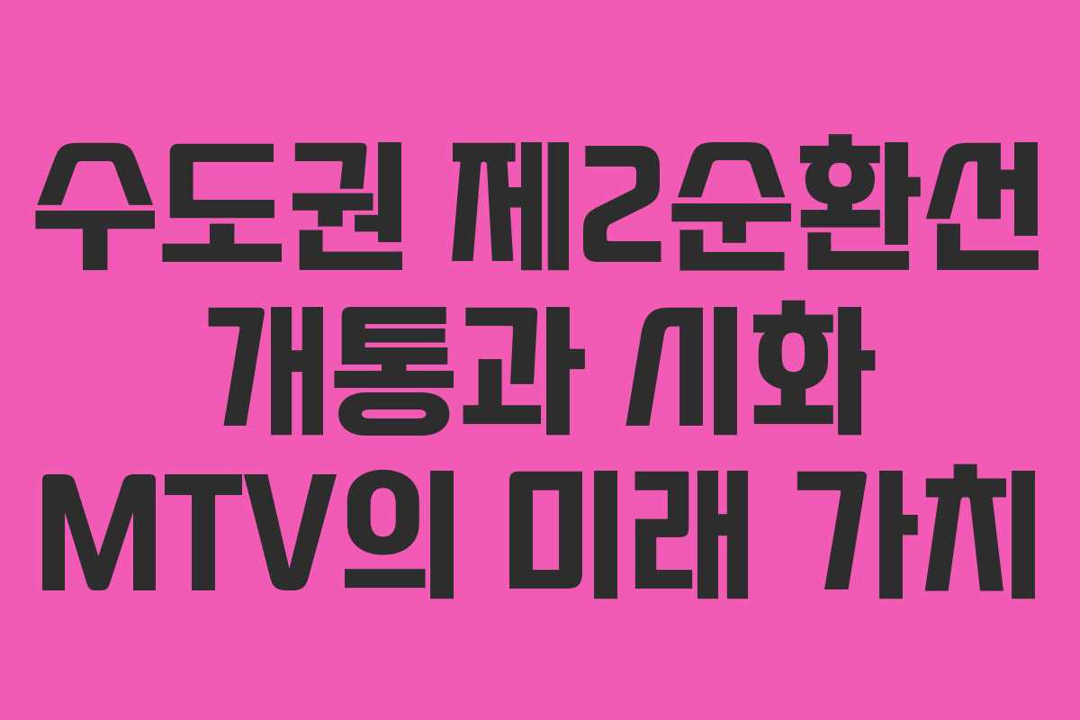 수도권 제2순환선 개통과 시화 MTV의 미래 가치
