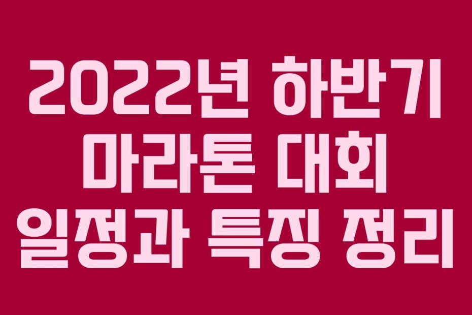 2022년 하반기 마라톤 대회 일정과 특징 정리
