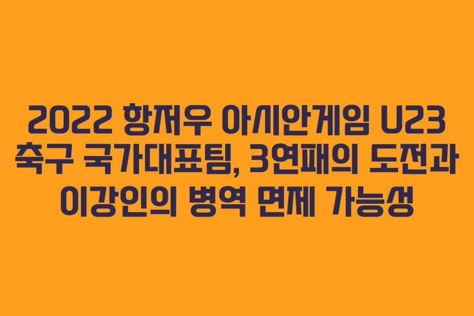 2022 항저우 아시안게임 U23 축구 국가대표팀, 3연패의 도전과 이강인의 병역 면제 가능성