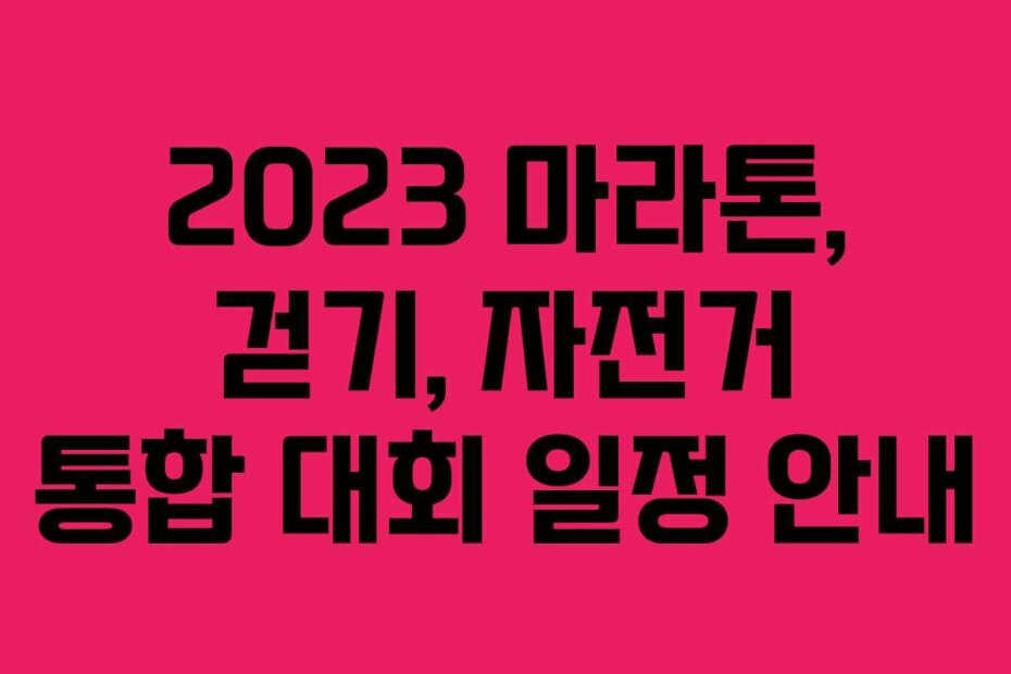 2023 마라톤, 걷기, 자전거 통합 대회 일정 안내