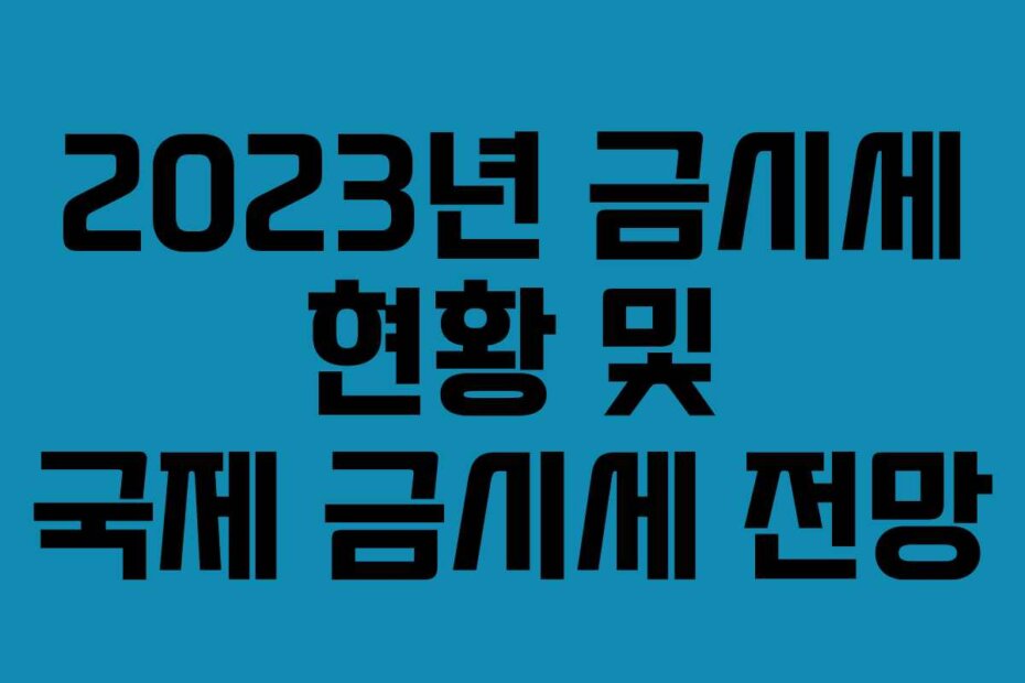 2023년 금시세 현황 및 국제 금시세 전망