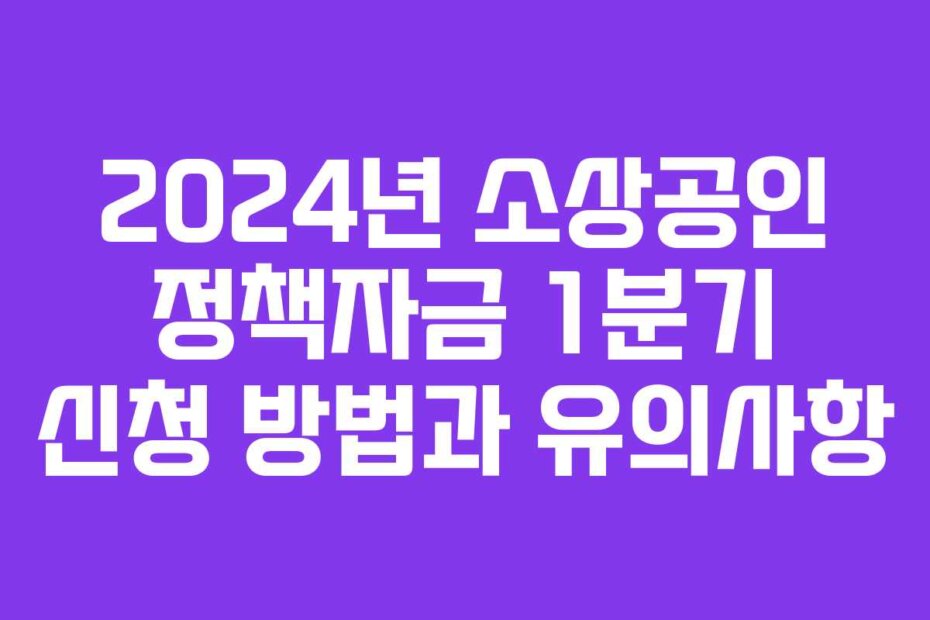 2024년 소상공인 정책자금 1분기 신청 방법과 유의사항
