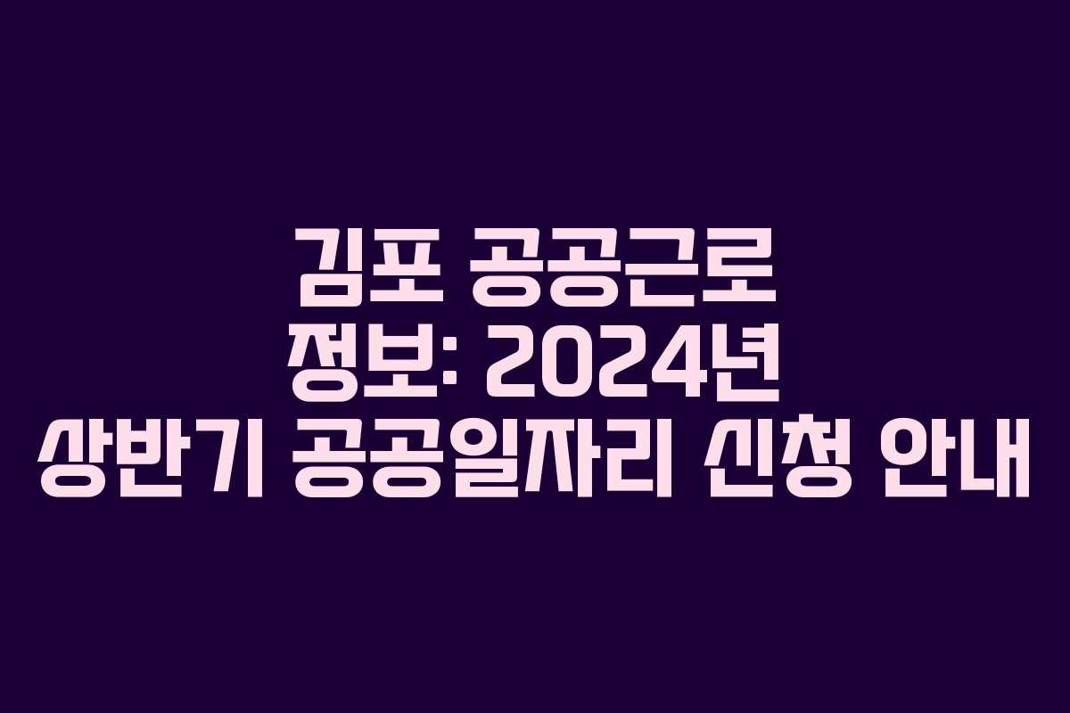 김포 공공근로 정보: 2024년 상반기 공공일자리 신청 안내