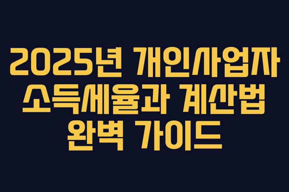2025년 개인사업자 소득세율과 계산법 완벽 가이드