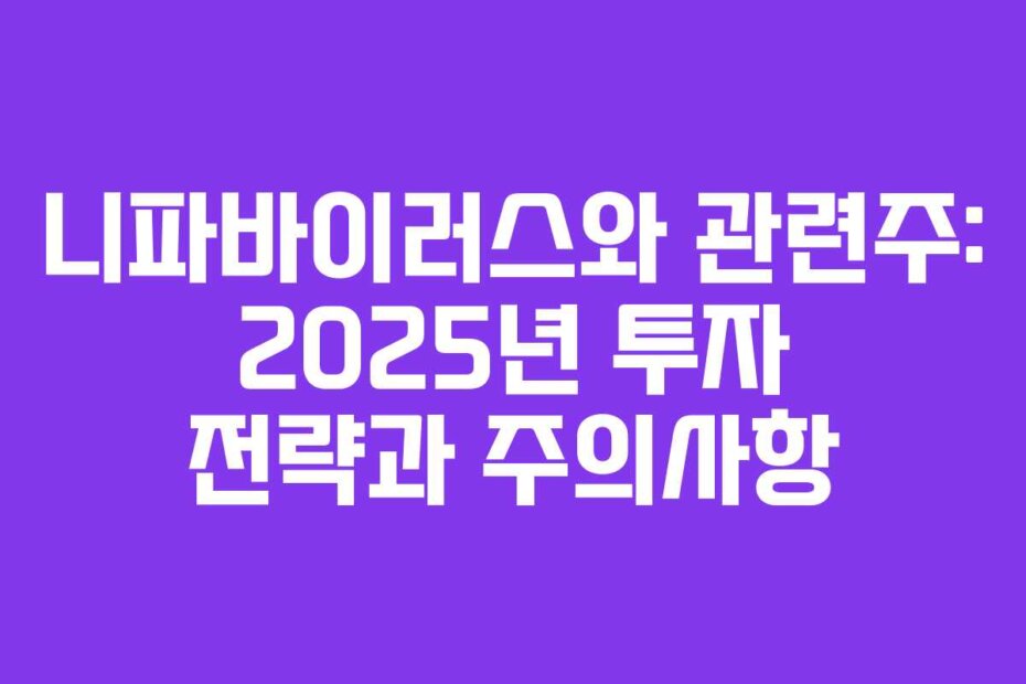 니파바이러스와 관련주: 2025년 투자 전략과 주의사항