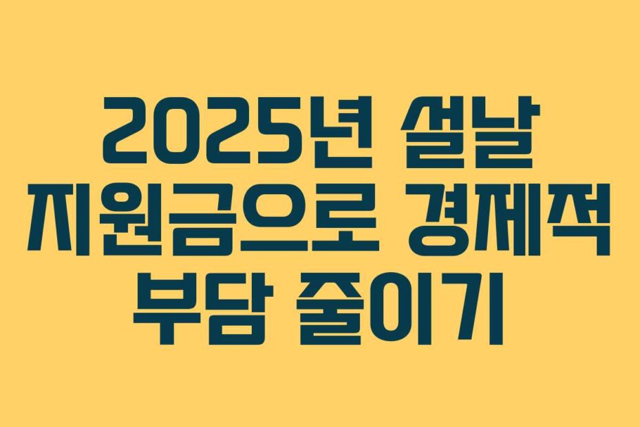 2025년 설날 지원금으로 경제적 부담 줄이기
