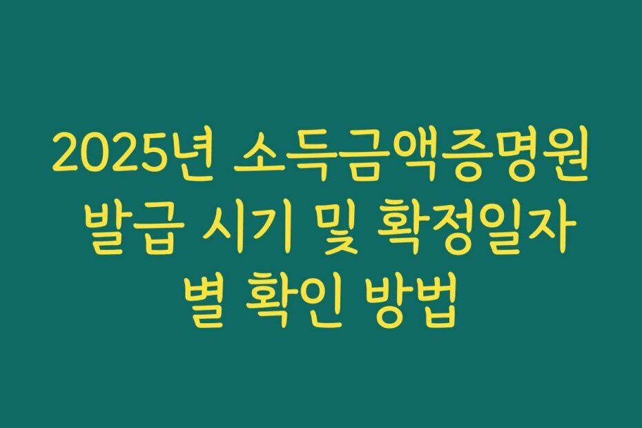 2025년 소득금액증명원 발급 시기 및 확정일자별 확인 방법