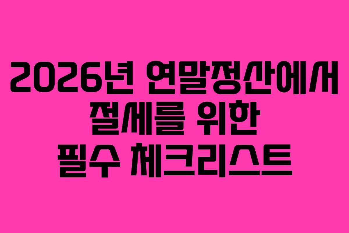 2026년 연말정산에서 절세를 위한 필수 체크리스트