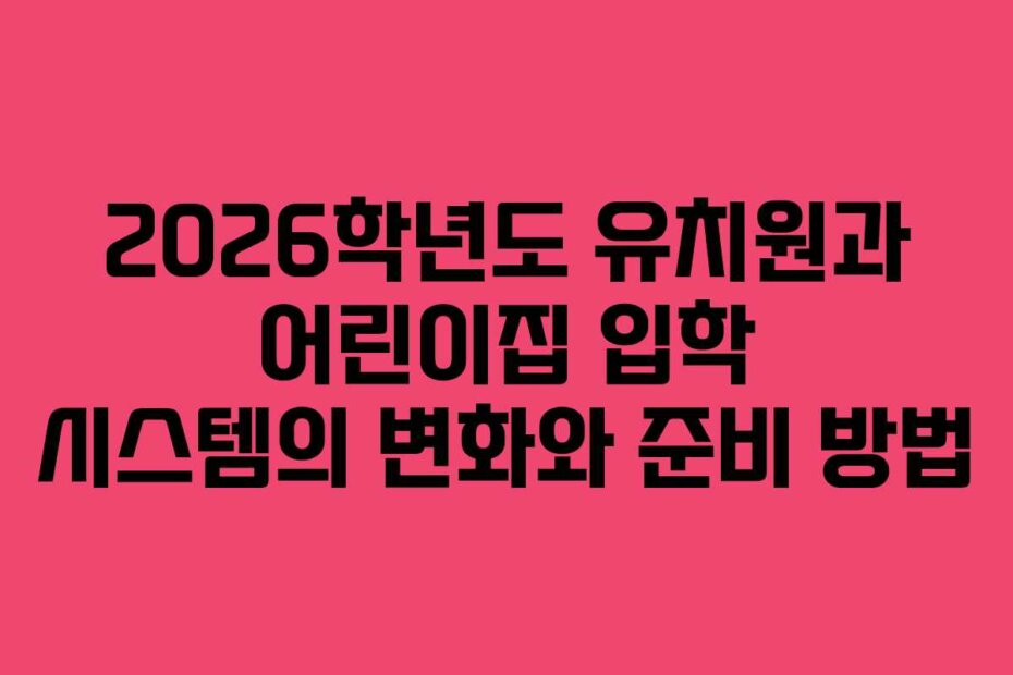 2026학년도 유치원과 어린이집 입학 시스템의 변화와 준비 방법