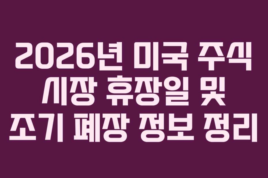 2026년 미국 주식 시장 휴장일 및 조기 폐장 정보 정리
