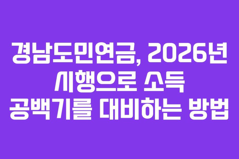경남도민연금, 2026년 시행으로 소득 공백기를 대비하는 방법