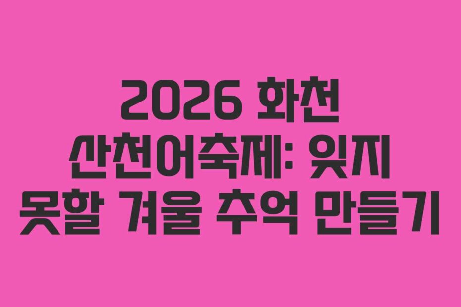 2026 화천 산천어축제: 잊지 못할 겨울 추억 만들기