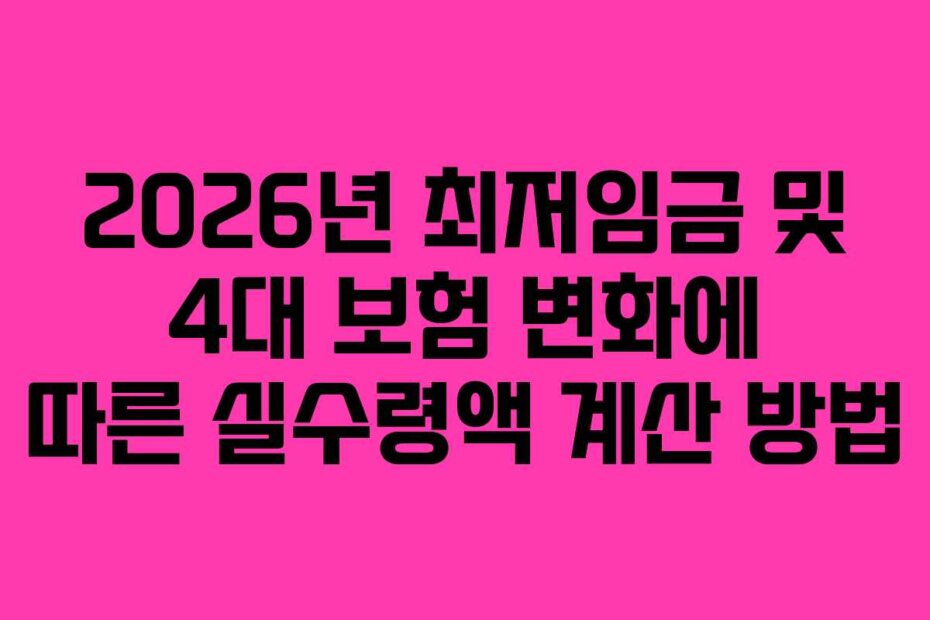 2026년 최저임금 및 4대 보험 변화에 따른 실수령액 계산 방법